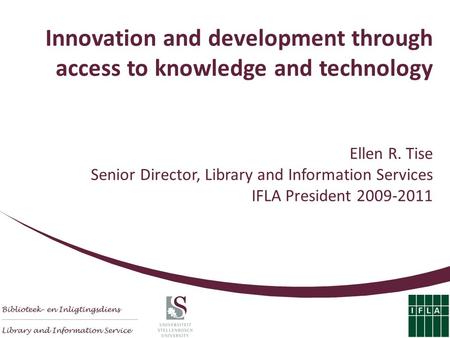 Innovation and development through access to knowledge and technology Ellen R. Tise Senior Director, Library and Information Services IFLA President 2009-2011.