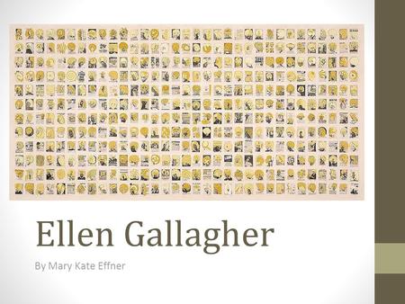 Ellen Gallagher By Mary Kate Effner. Subjects: Seems to be a yearbook or something similar to a year book Things in Common: The yellow hair and white.
