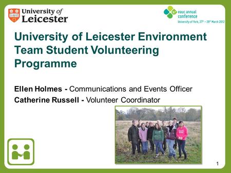 1 Ellen Holmes - Communications and Events Officer Catherine Russell - Volunteer Coordinator University of Leicester Environment Team Student Volunteering.