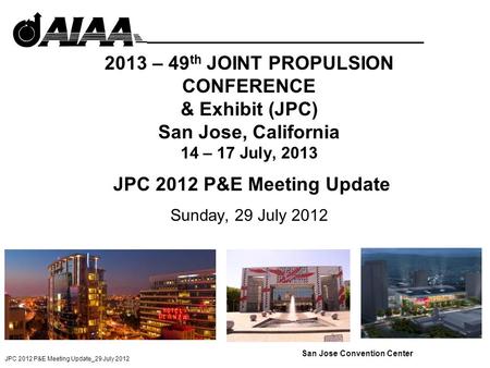 JPC 2012 P&E Meeting Update_29 July 2012 2013 – 49 th JOINT PROPULSION CONFERENCE & Exhibit (JPC) San Jose, California 14 – 17 July, 2013 JPC 2012 P&E.