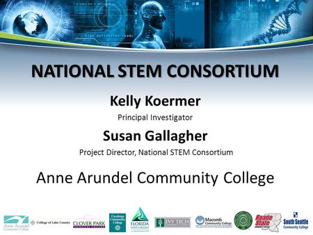 Kelly Koermer Principal Investigator Susan Gallagher Project Director, National STEM Consortium Anne Arundel Community College NATIONAL STEM CONSORTIUM.