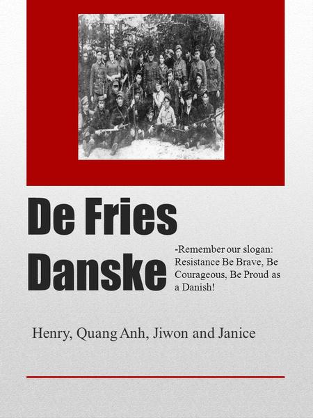 De Fries Danske Henry, Quang Anh, Jiwon and Janice -Remember our slogan: Resistance Be Brave, Be Courageous, Be Proud as a Danish!
