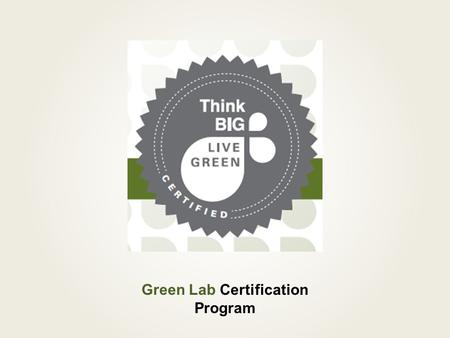 Green Lab Certification Program. What is a Green Lab Certification? An award for labs as leaders in campus sustainability A program used to: Provide resources.