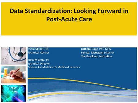 Data Standardization: Looking Forward in Post-Acute Care Stella Mandl, RN Technical Advisor Ellen M Berry, PT Technical Director Centers for Medicare &