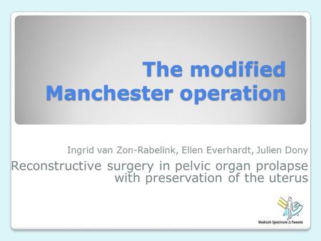 The modified Manchester operation Ingrid van Zon-Rabelink, Ellen Everhardt, Julien Dony Reconstructive surgery in pelvic organ prolapse with preservation.