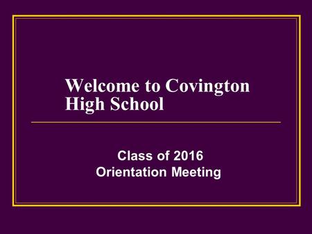 Welcome to Covington High School Class of 2016 Orientation Meeting.