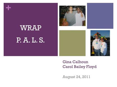 + Gina Calhoun Carol Bailey Floyd August 24, 2011 WRAP P. A. L. S.
