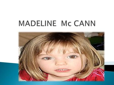  The Disappearance of Madeline  Facts  More facts  Even more facts  Her family  The search of Madeline  Madeline’s book  Pictures  Hope you.
