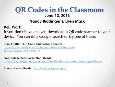 QR Codes in the Classroom June 13, 2013 Nancy Biddinger & Ellen Mask Bell Work: If you don’t have one yet, download a QR code scanner to your device. You.