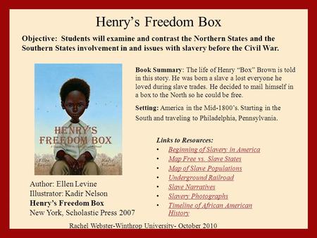 Henry’s Freedom Box Links to Resources: Beginning of Slavery in America Map Free vs. Slave States Map of Slave Populations Underground Railroad Slave Narratives.