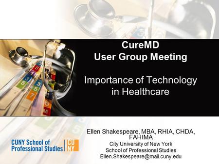 CureMD User Group Meeting Importance of Technology in Healthcare Ellen Shakespeare, MBA, RHIA, CHDA, FAHIMA City University of New York School of Professional.