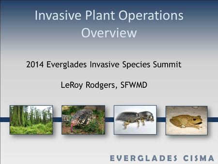 Invasive Plant Operations Overview 2014 Everglades Invasive Species Summit LeRoy Rodgers, SFWMD.