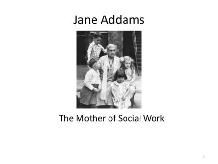 Jane Addams The Mother of Social Work 1. Born September 6, 1860 Cedarville, Illinois 2.