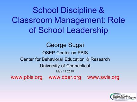 School Discipline & Classroom Management: Role of School Leadership George Sugai OSEP Center on PBIS Center for Behavioral Education & Research University.