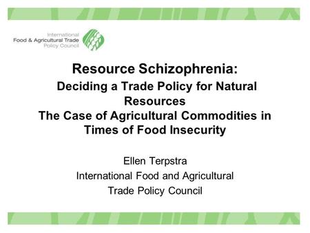Resource Schizophrenia: Deciding a Trade Policy for Natural Resources The Case of Agricultural Commodities in Times of Food Insecurity Ellen Terpstra International.