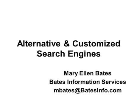 Alternative & Customized Search Engines Mary Ellen Bates Bates Information Services
