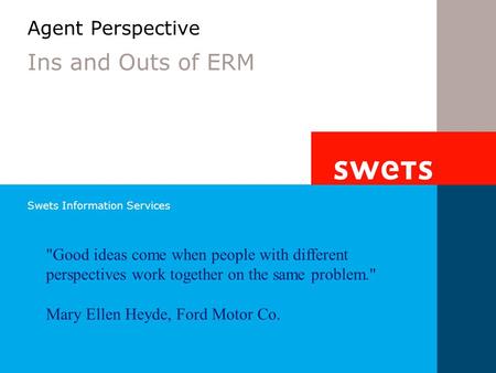 Swets Information Services Agent Perspective Ins and Outs of ERM Good ideas come when people with different perspectives work together on the same problem.