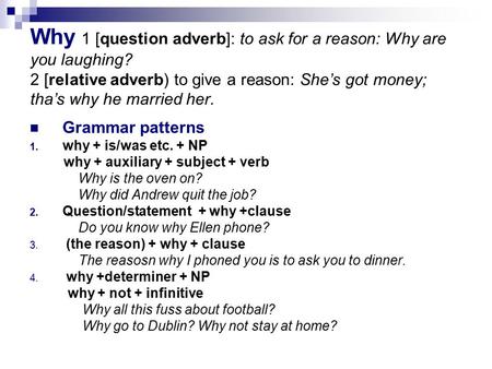 Why 1 [question adverb]: to ask for a reason: Why are you laughing? 2 [relative adverb) to give a reason: She’s got money; tha’s why he married her. Grammar.