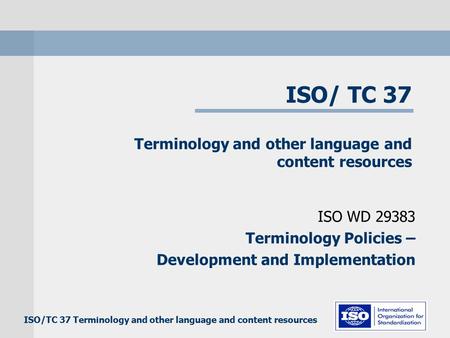 ISO/TC 37 Terminology and other language and content resources ISO WD 29383 Terminology Policies – Development and Implementation.