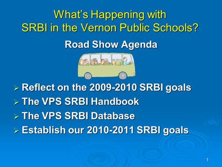 1 What’s Happening with SRBI in the Vernon Public Schools? Road Show Agenda  Reflect on the 2009-2010 SRBI goals  The VPS SRBI Handbook  The VPS SRBI.