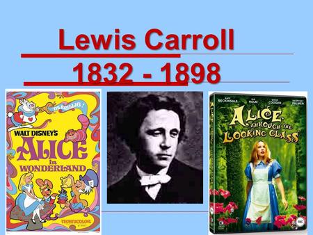 Lewis Carroll 1832 - 1898. Lewis Carroll  The name Lewis Carroll came from the original names Lutwidge and Charles  So, his real name isn’t Lewis Carroll,
