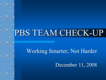 Working Smarter, Not Harder December 11, 2008 PBS TEAM CHECK-UP.