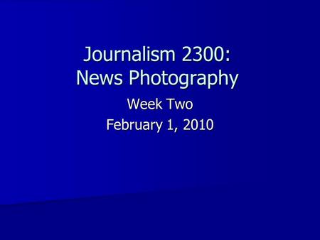Journalism 2300: News Photography Week Two February 1, 2010.