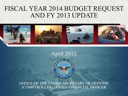 0 April 2013 OFFICE OF THE UNDER SECRETARY OF DEFENSE (COMPTROLLER) / CHIEF FINANCIAL OFFICER FISCAL YEAR 2014 BUDGET REQUEST AND FY 2013 UPDATE.