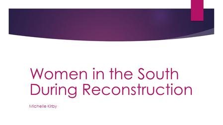 Michelle Kirby Women in the South During Reconstruction.