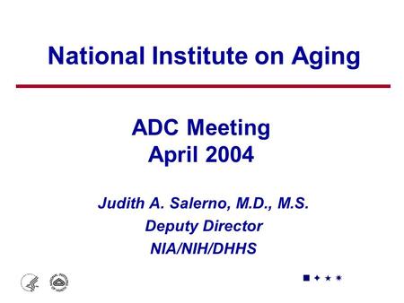 National Institute on Aging Judith A. Salerno, M.D., M.S. Deputy Director NIA/NIH/DHHS ADC Meeting April 2004.