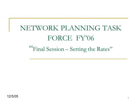 1 NETWORK PLANNING TASK FORCE FY’06 “ Final Session – Setting the Rates” 12/5/05.