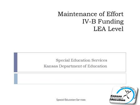 Maintenance of Effort IV-B Funding LEA Level Special Education Services Kansas Department of Education Special Education Services.