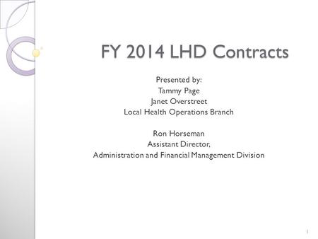 FY 2014 LHD Contracts FY 2014 LHD Contracts Presented by: Tammy Page Janet Overstreet Local Health Operations Branch Ron Horseman Assistant Director, Administration.