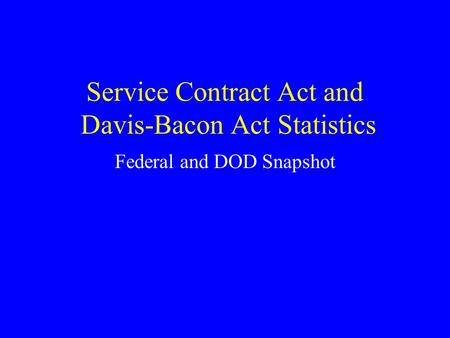 Service Contract Act and Davis-Bacon Act Statistics Federal and DOD Snapshot.