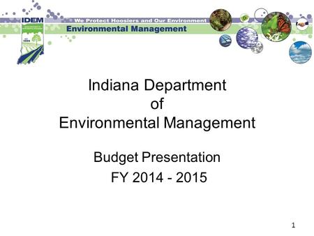 1 Indiana Department of Environmental Management Budget Presentation FY 2014 - 2015.