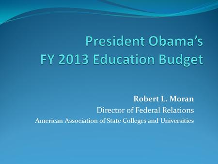 Robert L. Moran Director of Federal Relations American Association of State Colleges and Universities.