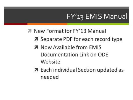 FY’13 EMIS Manual  New Format for FY’13 Manual  Separate PDF for each record type  Now Available from EMIS Documentation Link on ODE Website  Each.
