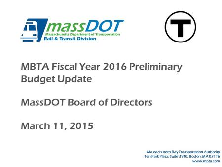 MBTA Fiscal Year 2016 Preliminary Budget Update MassDOT Board of Directors March 11, 2015 Massachusetts Bay Transportation Authority Ten Park Plaza, Suite.