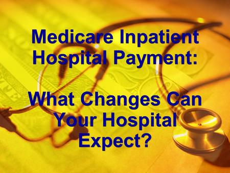 Medicare Inpatient Hospital Payment: What Changes Can Your Hospital Expect?