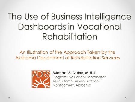 The Use of Business Intelligence Dashboards in Vocational Rehabilitation An Illustration of the Approach Taken by the Alabama Department of Rehabilitation.