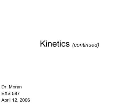 Kinetics (continued) Dr. Moran EXS 587 April 12, 2006.