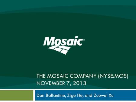 THE MOSAIC COMPANY (NYSE:MOS) NOVEMBER 7, 2013 Dan Ballantine, Zige He, and Zuowei Xu.