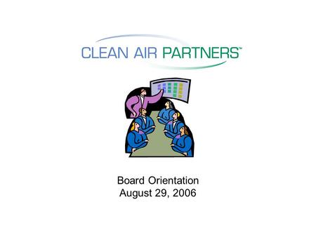 Board Orientation August 29, 2006. Origins of Clean Air Partners Originally founded as a joint project of COG; BMC; DC, MD, and VA; and private sector.