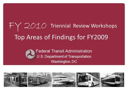 FY 2010 Federal Transit Administration U.S. Department of Transportation Washington, DC Triennial Review Workshops Top Areas of Findings for FY2009.