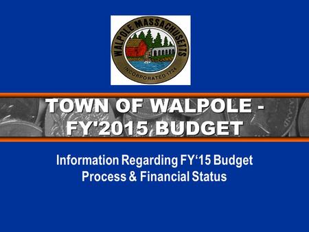 TOWN OF WALPOLE - FY'2015 BUDGET Information Regarding FY‘15 Budget Process & Financial Status.