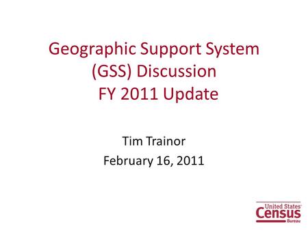 Geographic Support System (GSS) Discussion FY 2011 Update Tim Trainor February 16, 2011.