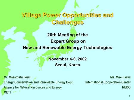 Village Power Opportunities and Challenges 20th Meeting of the Expert Group on New and Renewable Energy Technologies November 4-6, 2002 Seoul, Korea Ms.