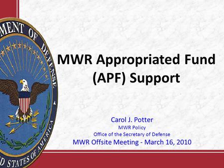MWR Appropriated Fund (APF) Support Carol J. Potter MWR Policy Office of the Secretary of Defense MWR Offsite Meeting - March 16, 2010.