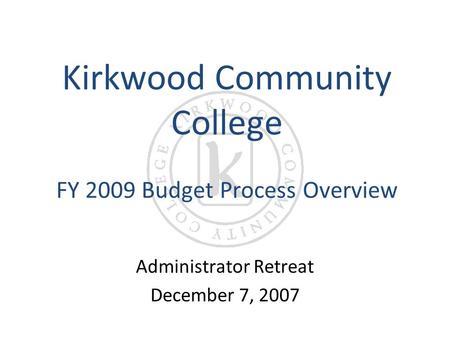 Kirkwood Community College FY 2009 Budget Process Overview Administrator Retreat December 7, 2007.