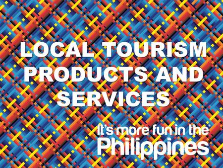 D EPARTMENT OF T OURISM LOCAL TOURISM PRODUCTS AND SERVICES.